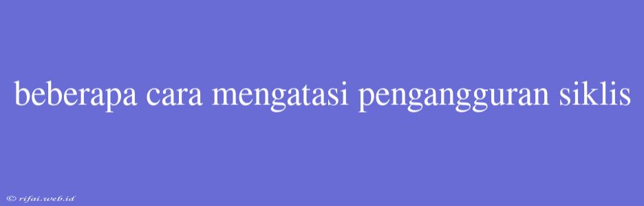 Beberapa Cara Mengatasi Pengangguran Siklis