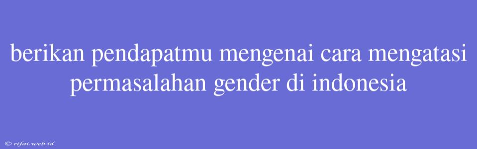 Berikan Pendapatmu Mengenai Cara Mengatasi Permasalahan Gender Di Indonesia