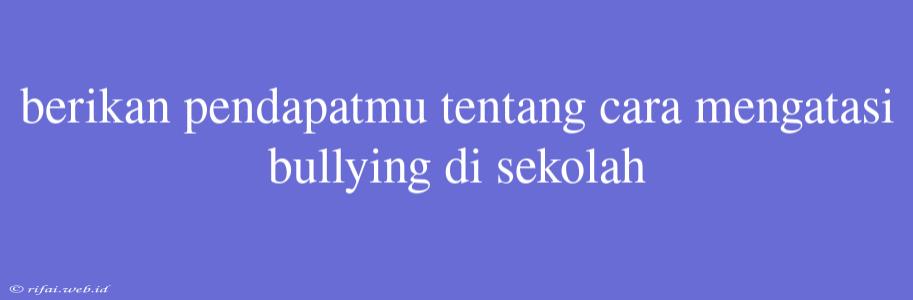 Berikan Pendapatmu Tentang Cara Mengatasi Bullying Di Sekolah