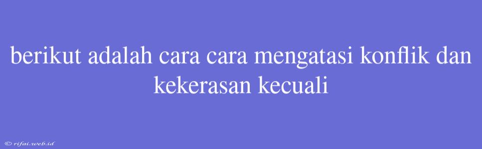 Berikut Adalah Cara Cara Mengatasi Konflik Dan Kekerasan Kecuali