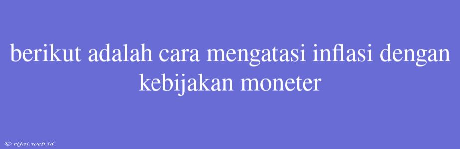 Berikut Adalah Cara Mengatasi Inflasi Dengan Kebijakan Moneter