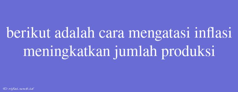 Berikut Adalah Cara Mengatasi Inflasi Meningkatkan Jumlah Produksi