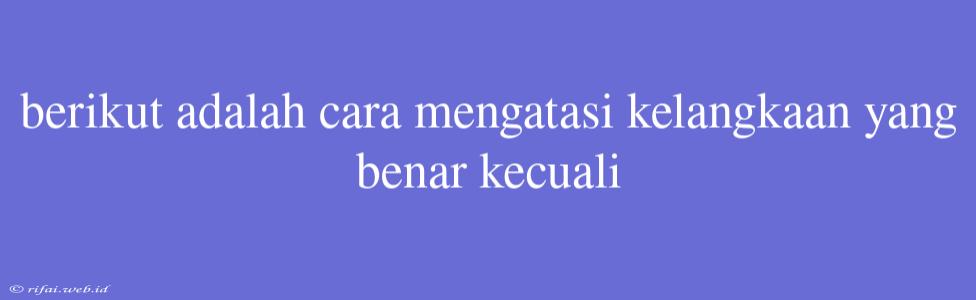 Berikut Adalah Cara Mengatasi Kelangkaan Yang Benar Kecuali