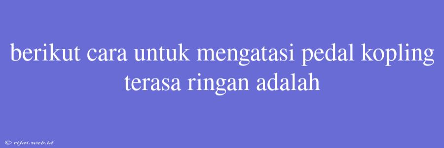 Berikut Cara Untuk Mengatasi Pedal Kopling Terasa Ringan Adalah