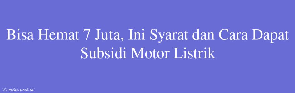 Bisa Hemat 7 Juta, Ini Syarat Dan Cara Dapat Subsidi Motor Listrik