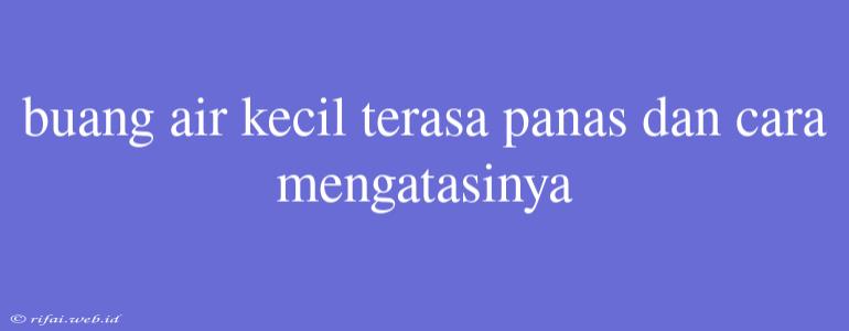 Buang Air Kecil Terasa Panas Dan Cara Mengatasinya