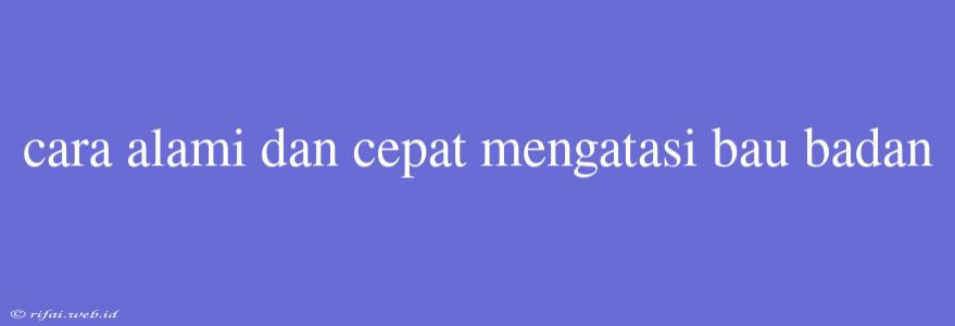 Cara Alami Dan Cepat Mengatasi Bau Badan