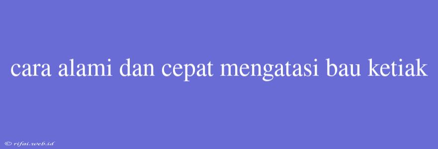 Cara Alami Dan Cepat Mengatasi Bau Ketiak