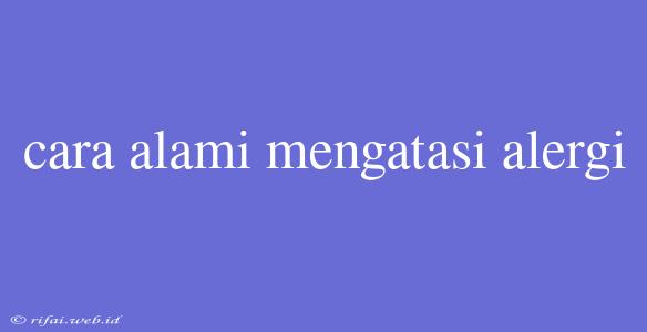 Cara Alami Mengatasi Alergi