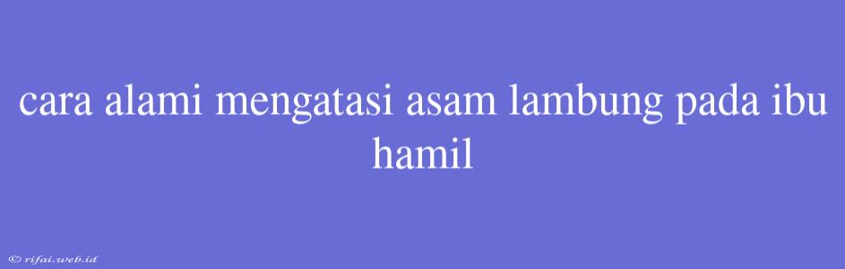 Cara Alami Mengatasi Asam Lambung Pada Ibu Hamil