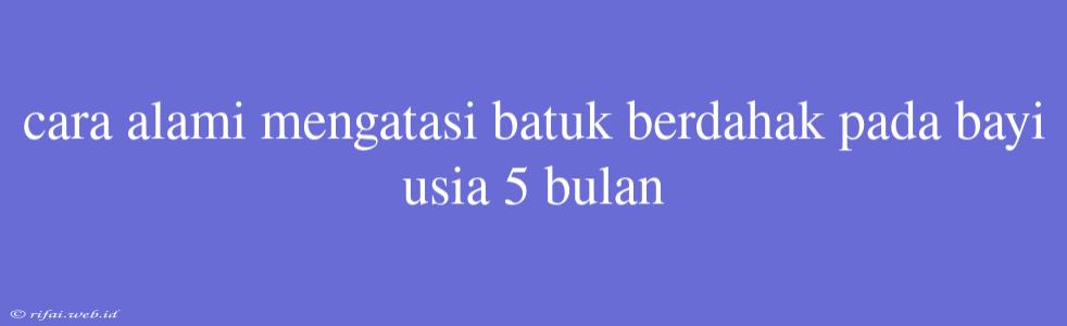 Cara Alami Mengatasi Batuk Berdahak Pada Bayi Usia 5 Bulan