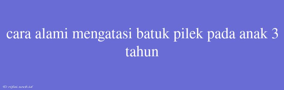 Cara Alami Mengatasi Batuk Pilek Pada Anak 3 Tahun