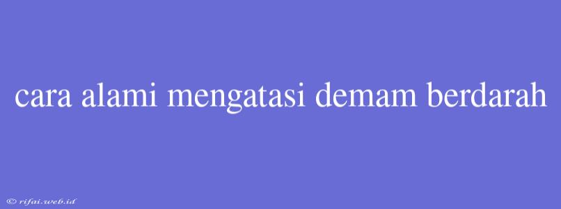 Cara Alami Mengatasi Demam Berdarah