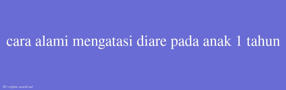 Cara Alami Mengatasi Diare Pada Anak 1 Tahun