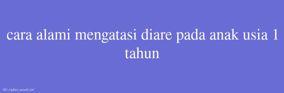 Cara Alami Mengatasi Diare Pada Anak Usia 1 Tahun