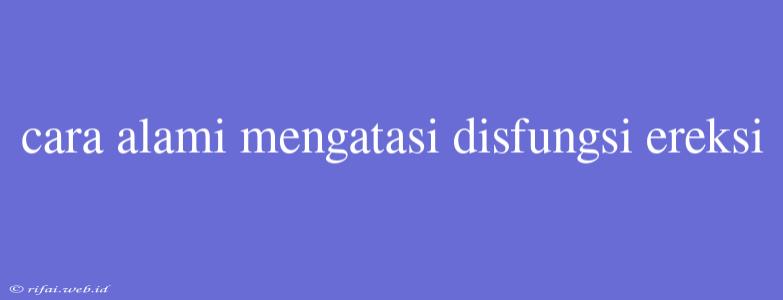 Cara Alami Mengatasi Disfungsi Ereksi