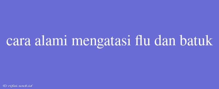 Cara Alami Mengatasi Flu Dan Batuk