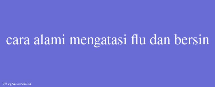 Cara Alami Mengatasi Flu Dan Bersin