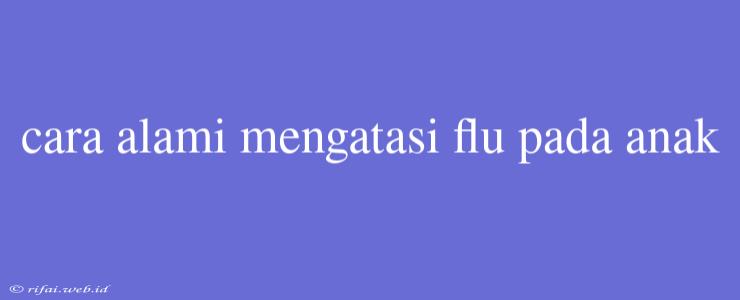 Cara Alami Mengatasi Flu Pada Anak