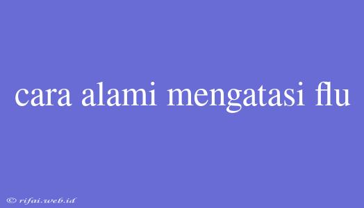 Cara Alami Mengatasi Flu