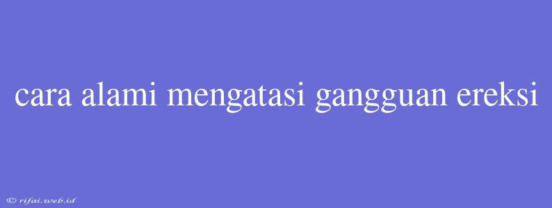 Cara Alami Mengatasi Gangguan Ereksi