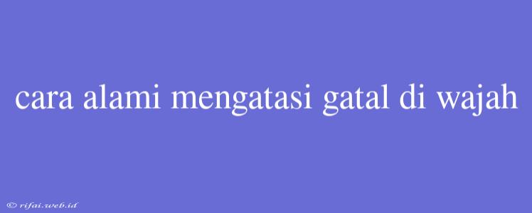 Cara Alami Mengatasi Gatal Di Wajah