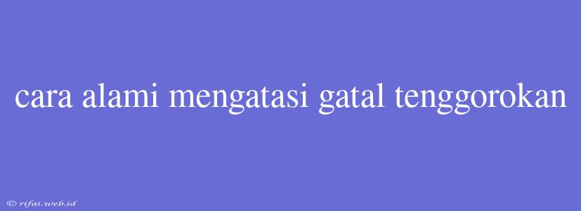 Cara Alami Mengatasi Gatal Tenggorokan