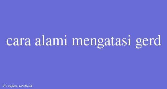 Cara Alami Mengatasi Gerd