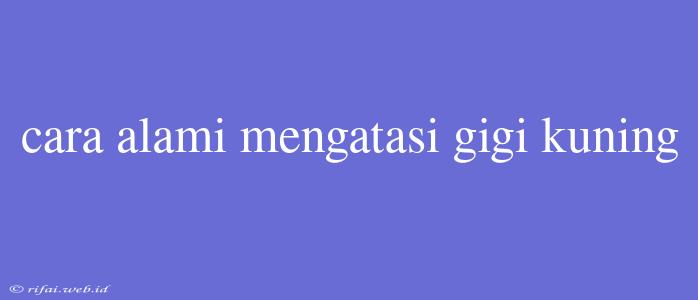 Cara Alami Mengatasi Gigi Kuning