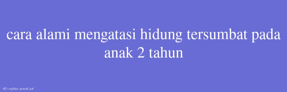 Cara Alami Mengatasi Hidung Tersumbat Pada Anak 2 Tahun