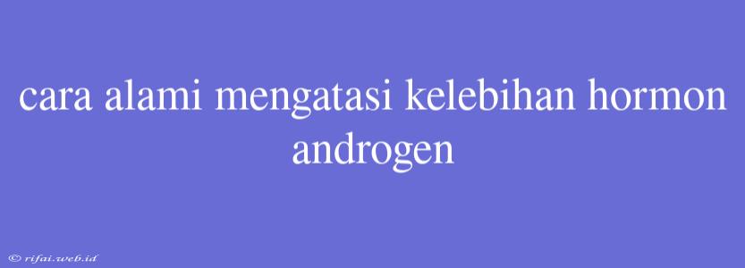 Cara Alami Mengatasi Kelebihan Hormon Androgen