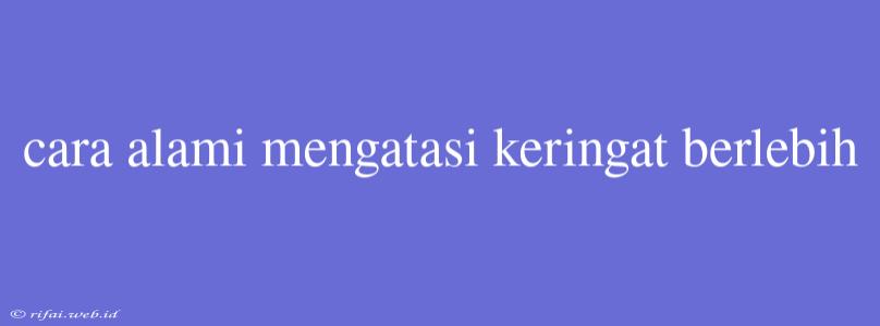 Cara Alami Mengatasi Keringat Berlebih