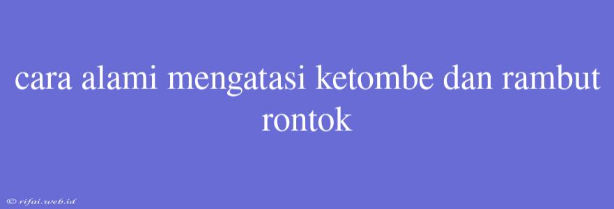 Cara Alami Mengatasi Ketombe Dan Rambut Rontok