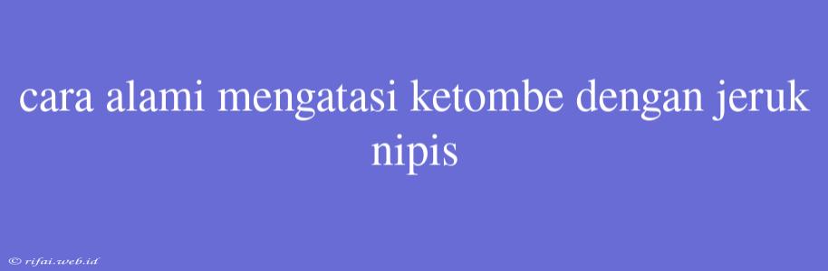 Cara Alami Mengatasi Ketombe Dengan Jeruk Nipis