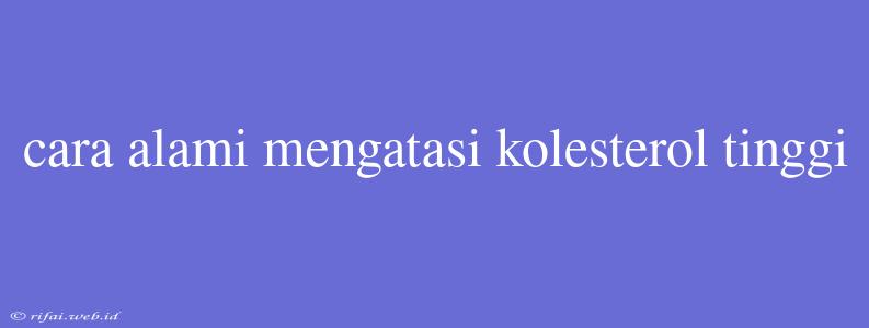 Cara Alami Mengatasi Kolesterol Tinggi