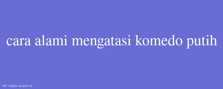 Cara Alami Mengatasi Komedo Putih