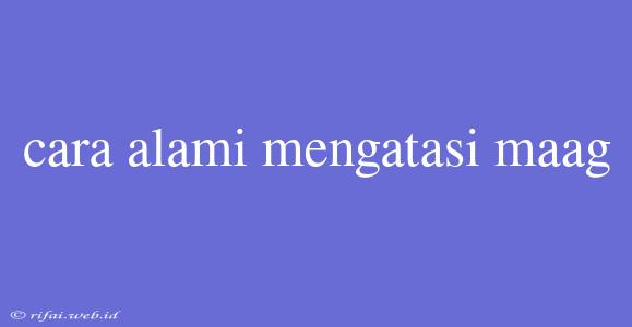 Cara Alami Mengatasi Maag