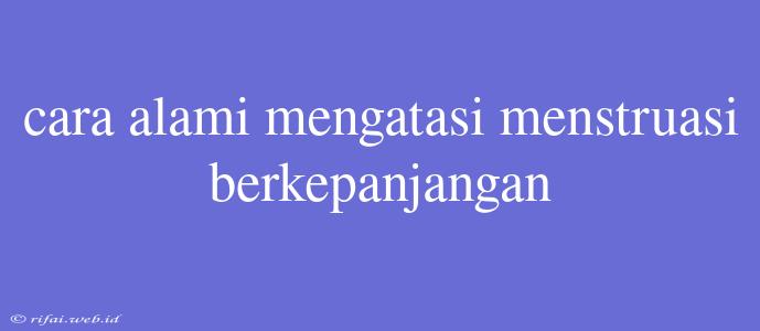 Cara Alami Mengatasi Menstruasi Berkepanjangan