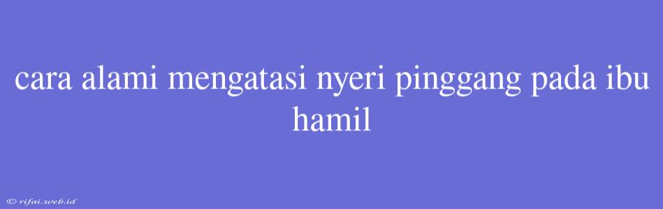 Cara Alami Mengatasi Nyeri Pinggang Pada Ibu Hamil