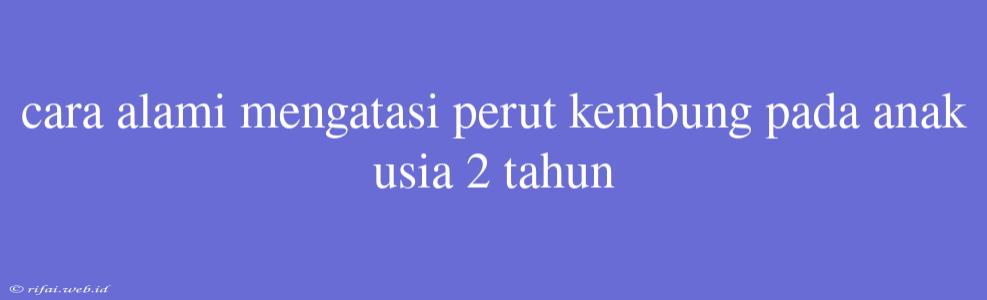 Cara Alami Mengatasi Perut Kembung Pada Anak Usia 2 Tahun