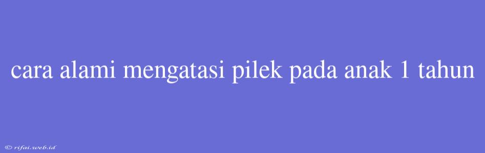 Cara Alami Mengatasi Pilek Pada Anak 1 Tahun