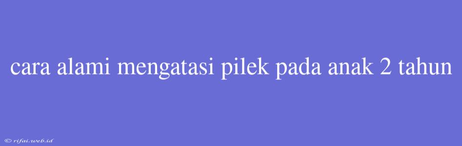 Cara Alami Mengatasi Pilek Pada Anak 2 Tahun