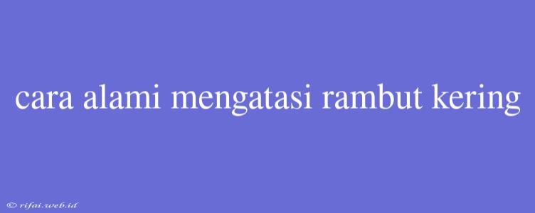 Cara Alami Mengatasi Rambut Kering