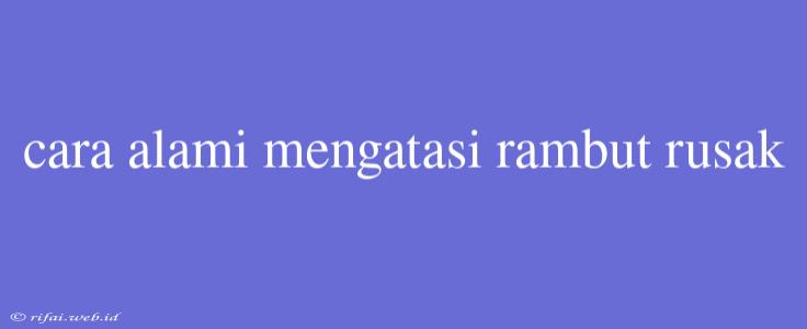 Cara Alami Mengatasi Rambut Rusak