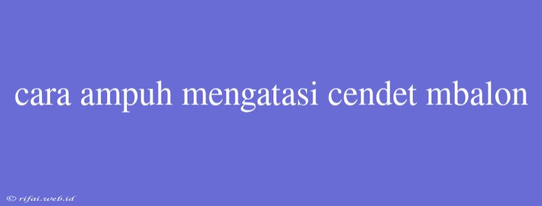 Cara Ampuh Mengatasi Cendet Mbalon