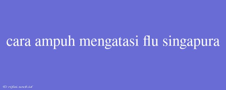 Cara Ampuh Mengatasi Flu Singapura