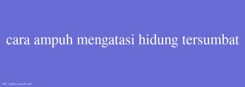 Cara Ampuh Mengatasi Hidung Tersumbat