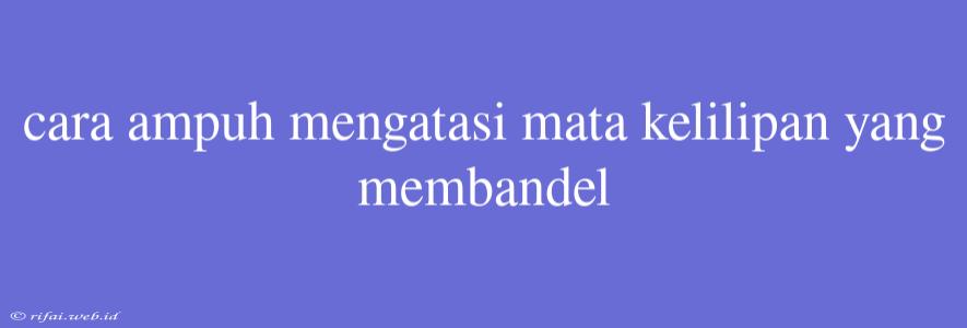 Cara Ampuh Mengatasi Mata Kelilipan Yang Membandel