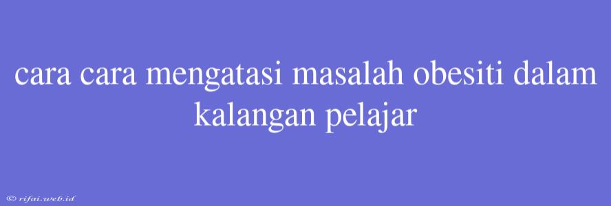 Cara Cara Mengatasi Masalah Obesiti Dalam Kalangan Pelajar