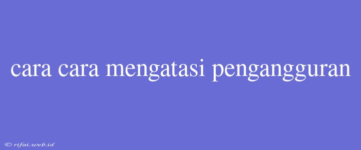 Cara Cara Mengatasi Pengangguran